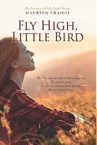 Fly High, Little Bird: My Journey with the Light Beings