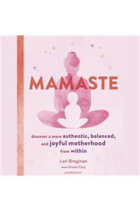 Mamaste: Discover a More Authentic, Balanced, and Joyful Motherhood from Within