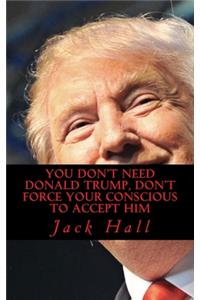 You Don't Need Donald Trump, Don't force your conscious to Accept Him