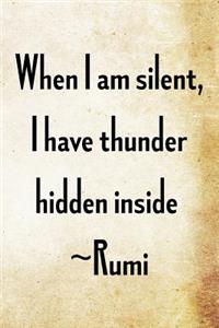 When I am silent, I have thunder hidden inside - Rumi