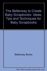 The Betterway to Create Baby Scrapbooks: Ideas, Tips and Techniques for Baby Scrapbooks