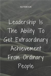 **Leadership Is The Ability To Get Extraordinary Achievement From Ordinary People**