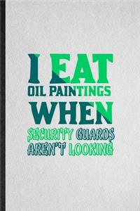 I Eat Oil Paintings When Security Guards Aren't Looking: Lined Notebook For Painting Performing Art. Ruled Journal For Artist Fine Art Painter. Unique Student Teacher Blank Composition Great For School Wri