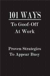 101 Ways To Goof-Off At Work - Proven Strategies To Appear Busy