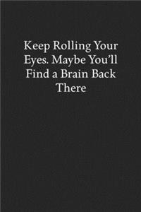 Keep Rolling Your Eyes. Maybe You'll Find a Brain Back There