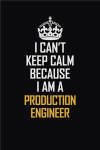 I Can't Keep Calm Because I Am A Production Engineer