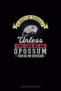 Always Be Yourself Unless You Can Be An Opossum Then Be An Opossum
