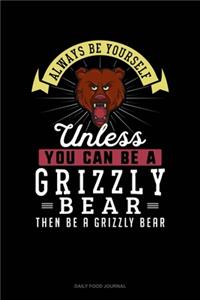 Always Be Yourself Unless You Can Be A Grizzly Bear Then Be A Grizzly Bear: Daily Food Journal