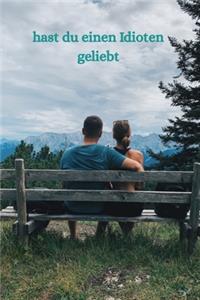hast du einen Idioten geliebt