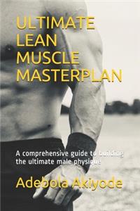 Ultimate Lean Muscle Masterplan: A comprehensive guide to building the ultimate male physique