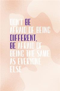 Don't Be Afraid Of Being Different Be Afraid Of Being the Same As Everyone Else