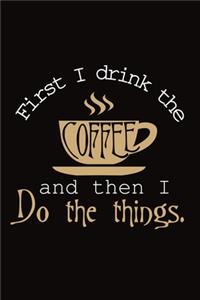 First I Drink the Coffee and Then I Do The Things