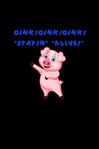 Oink! Oink! Oink! Stayin alive!