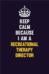 Keep Calm Because I Am A Recreational Therapy Director
