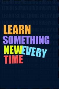 LEARN SOMETHING NEW EVERY TIME. Notebook for Self-Motivated Life Long Learners. Perfect Notebook for People Who Learn Something New Every Time.