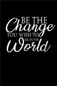 Be the change you wish to see in the world