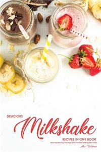 Delicious Milkshake Recipes in One Book: Start the Morning Off Right with a Protein Milkshake Protein