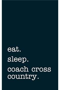 Eat. Sleep. Coach Cross Country. - Lined Notebook