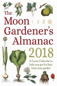 Moon Gardener's Almanac: A Lunar Calendar to Help You Get the Best from Your Garden