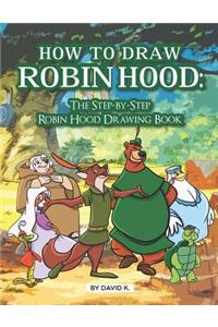 How to Draw Robin Hood: The Step-By-Step Robin Hood Drawing Book