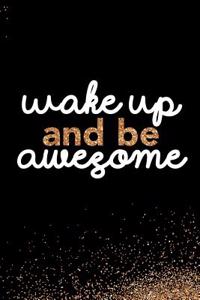 Wake Up and Be Awesome: Blank Lined Notebook Journal Diary Composition Notepad 120 Pages 6x9 Paperback Black and White