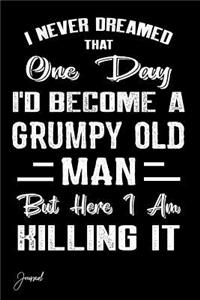 I Never Dreamed That One Day I'd Become A Grumpy Old Man But Here I Am Killing It Journal