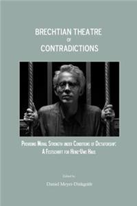 Brechtian Theatre of Contradictions: Providing Moral Strength Under Conditions of Dictatorship: A Festschrift for Heinz-Uwe Haus