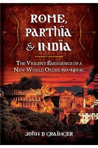 Rome, Parthia and India: The Violent Emergence of a New World Order 150-140BC