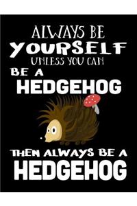 Always Be Yourself Unless You Can Be A Hedgehog Then Always Be A Hedgehog