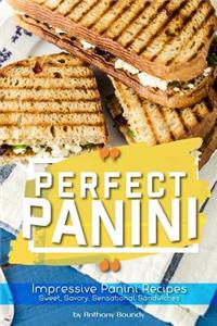 Perfect Panini: Impressive Panini Recipes- Sweet, Savory, Sensational Sandwiches
