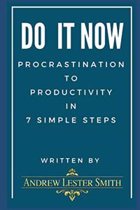 Do It Now - Procrastination To Productivity in 7 Simple Steps.