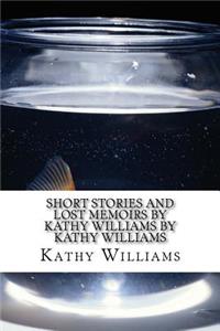 Short Stories and Lost Memoirs By Kathy Williams by Kathy Williams