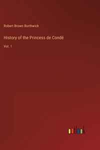 History of the Princess de Condé: Vol. 1