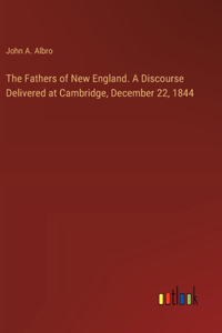 The Fathers of New England. A Discourse Delivered at Cambridge, December 22, 1844