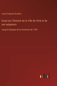 Essai sur l'histoire de la ville de Vitré et de ses seigneurs