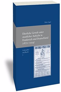 Elterliche Gewalt Unter Staatlicher Ausicht in Frankreich Und Deutschland (1870-1924)
