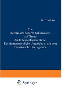 Reform Des Höheren Schulwesens Auf Grund Der Ostendorfschen These: Der Fremdsprachliche Unterricht Ist Mit Dem Französischen Zu Beginnen