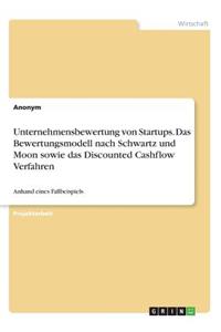 Unternehmensbewertung von Startups. Das Bewertungsmodell nach Schwartz und Moon sowie das Discounted Cashflow Verfahren