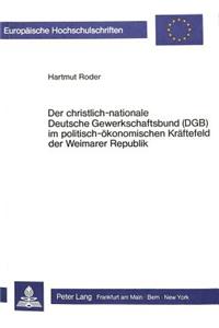 Der Christlich-Nationale Deutsche Gewerkschaftsbund (Dgb) Im Politisch-Oekonomischen Kraeftefeld Der Weimarer Republik