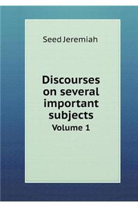 Discourses on Several Important Subjects Volume 1