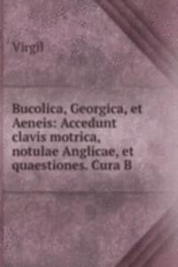Bucolica, Georgica, et Aeneis: Accedunt clavis motrica, notulae Anglicae, et quaestiones. Cura B .