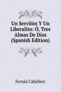 Un Servilon Y Un Liberalito: O, Tres Almas De Dios (Spanish Edition)