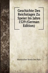 Geschichte Des Reichstages Zu Speier Im Jahre 1529 (German Edition)