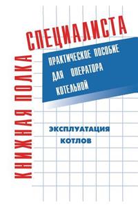 Ekspluatatsiya kotlov. Prakticheskoe posobie dlya operatora kotel'noj