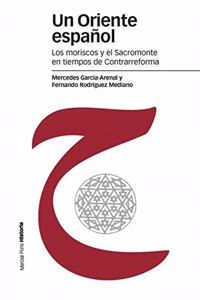 Un Oriente Espanol: Los Moriscos y El Sacromonte En Tiempos de Contrarreforma