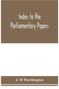 Index to the Parliamentary papers, reports of select committees and returns to orders, bills, etc. 1851-1909