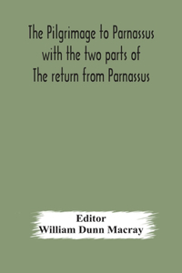 pilgrimage to Parnassus with the two parts of The return from Parnassus. Three comedies performed in St. John's college, Cambridge, A.D. 1597-1601.