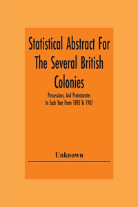 Statistical Abstract For The Several British Colonies, Possessions, And Protectorates In Each Year From 1893 To 1907