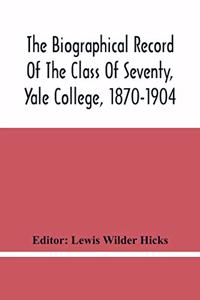 The Biographical Record Of The Class Of Seventy, Yale College, 1870-1904