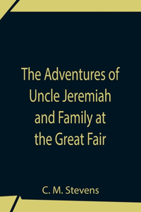 Adventures Of Uncle Jeremiah And Family At The Great Fair; Their Observations And Triumphs